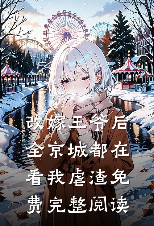 改嫁王爷后,全京城都在看我虐渣免费完整阅读全文