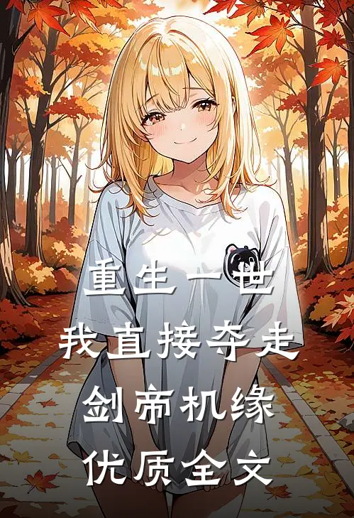 重生一世，我直接夺走剑帝机缘优质全文