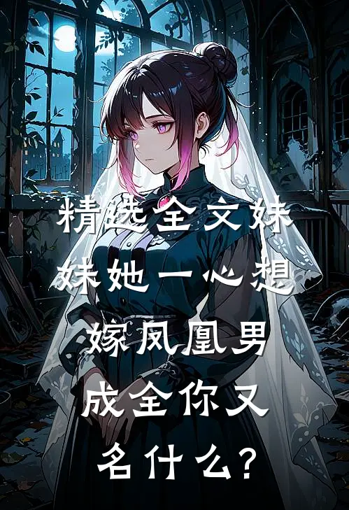 精选全文妹妹她一心想嫁凤凰男,成全你又名什么?
