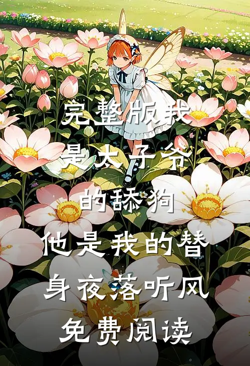 完整版我是太子爷的舔狗,他是我的替身夜落听风免费阅读
