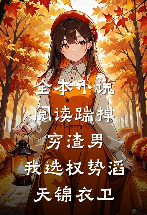 全本小说阅读踹掉穷渣男，我选权势滔天锦衣卫