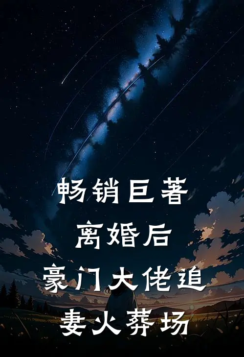 畅销巨著离婚后,豪门大佬追妻火葬场