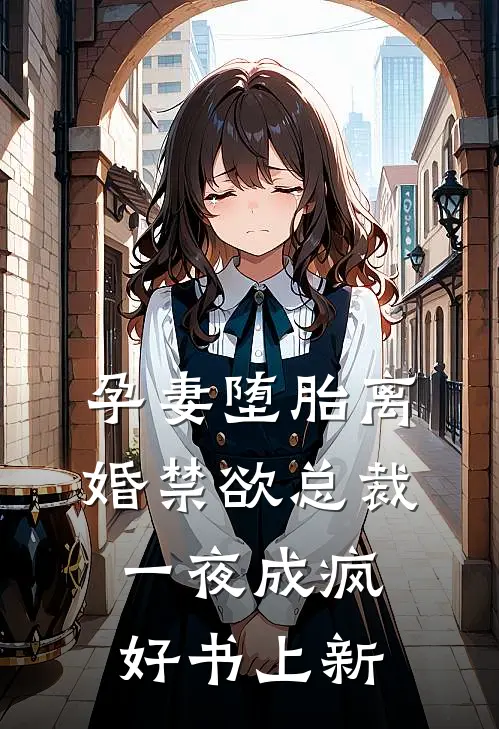孕妻堕胎离婚禁欲总裁一夜成疯好书上新