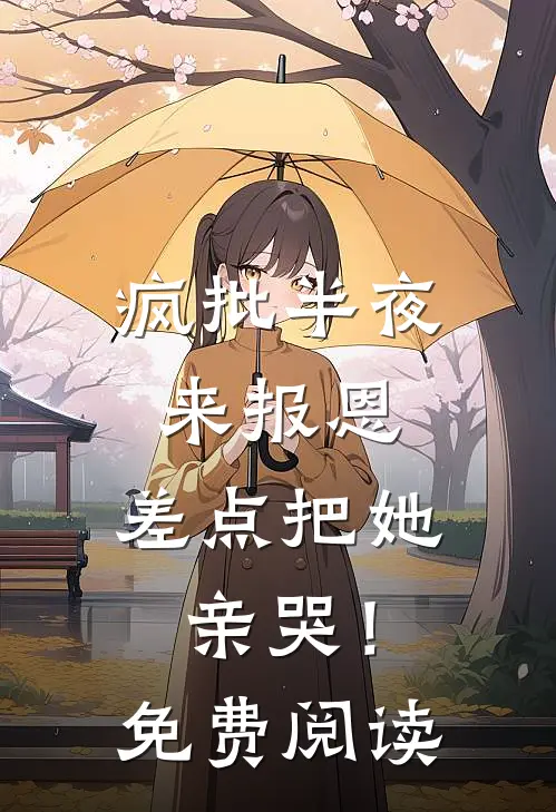 疯批半夜来报恩，差点把她亲哭！免费阅读