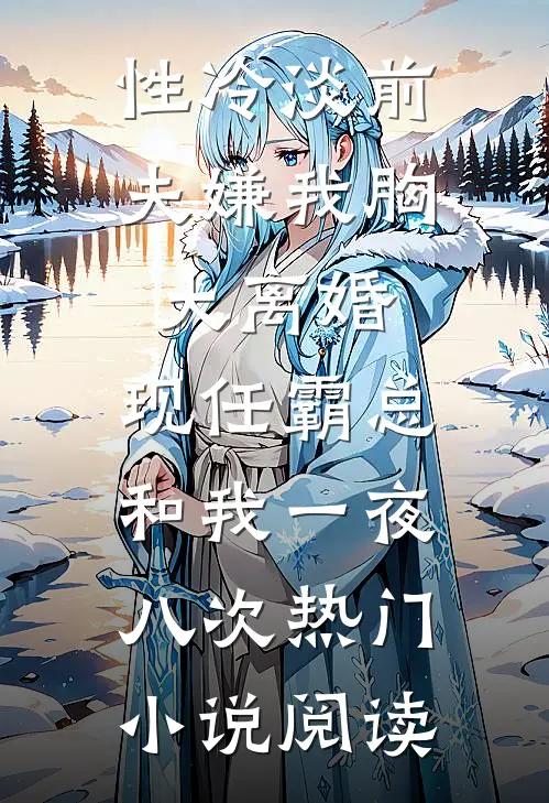 性冷淡前夫嫌我胸大离婚，现任霸总和我一夜八次热门小说阅读