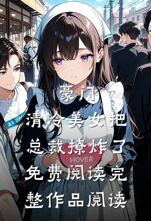 豪门:清冷美女把总裁撩炸了免费阅读完整作品阅读
