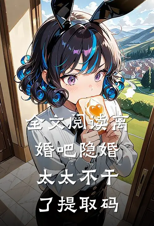 全文阅读离婚吧隐婚太太不干了提取码