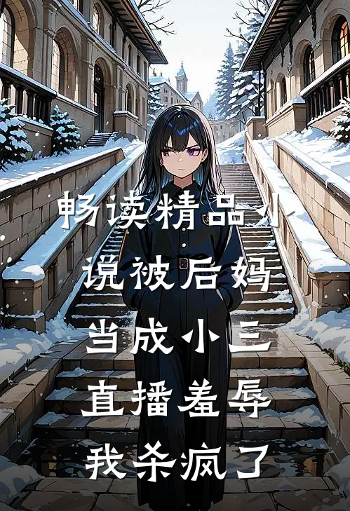 畅读精品小说被后妈当成小三直播羞辱，我杀疯了