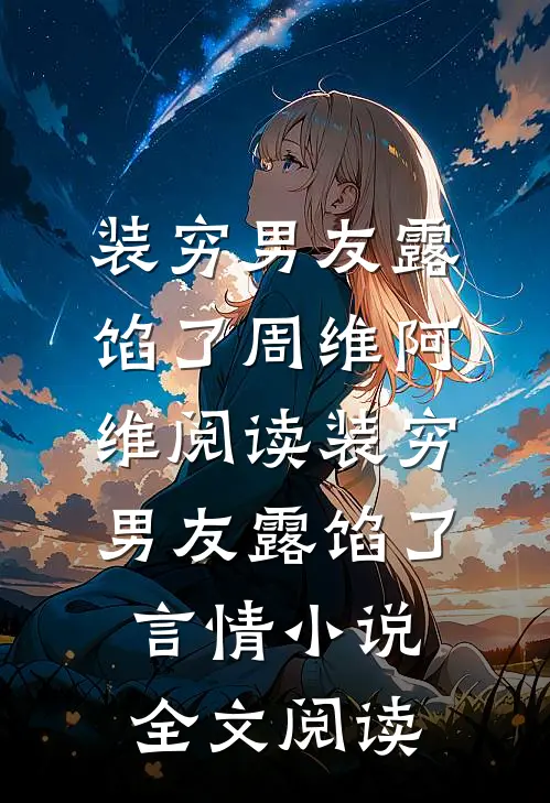 装穷男友露馅了周维阿维阅读_装穷男友露馅了言情小说全文阅读