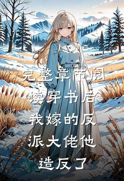 完整章节阅读穿书后，我嫁的反派大佬他造反了