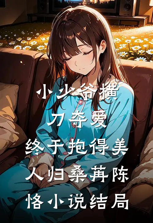 小少爷横刀夺爱，终于抱得美人归桑苒陈恪小说结局