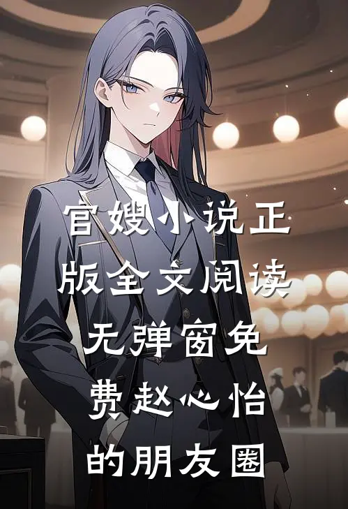 官嫂小说正版全文阅读无弹窗免费赵心怡的朋友圈