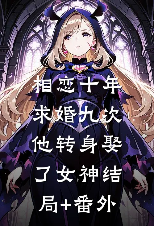 相恋十年求婚九次，他转身娶了女神结局+番外