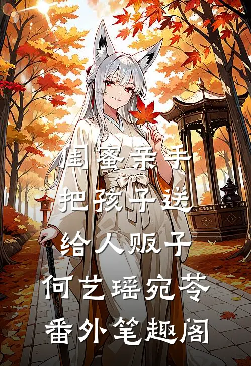 闺蜜亲手把孩子送给人贩子：何艺瑶宛苓番外笔趣阁