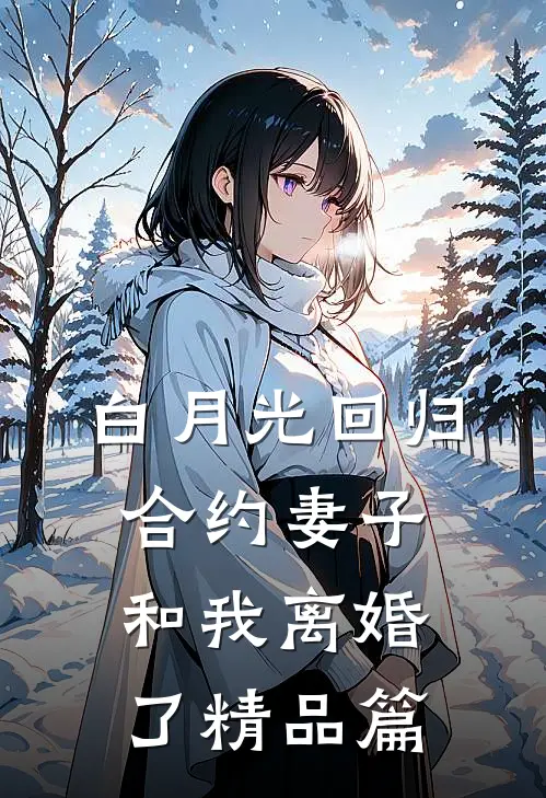 白月光回归，合约妻子和我离婚了精品篇