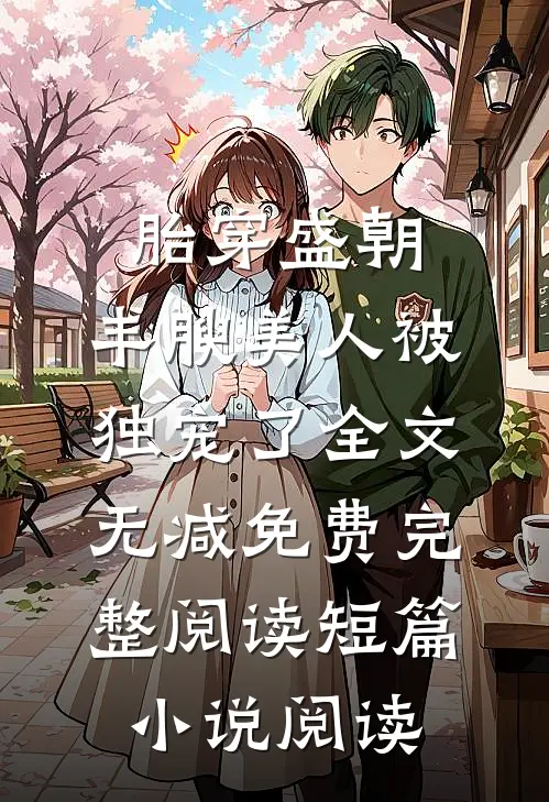 胎穿盛朝,丰腴美人被独宠了-全文无减免费完整阅读短篇小说阅读