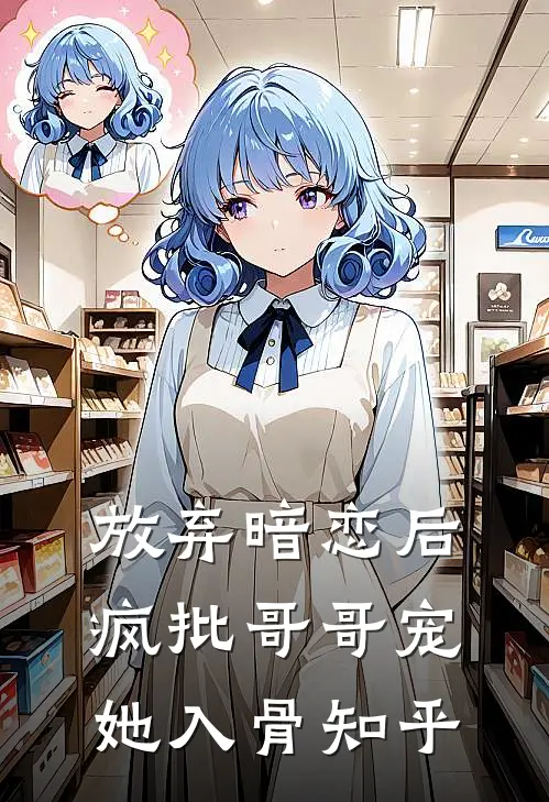 放弃暗恋后，疯批哥哥宠她入骨知乎