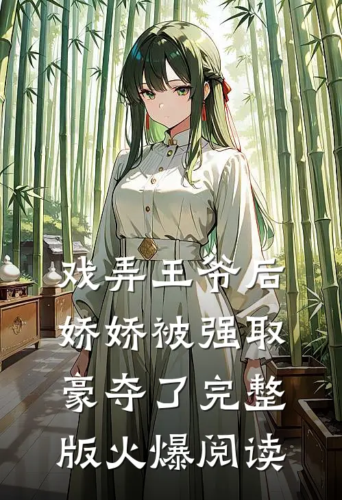 戏弄王爷后，娇娇被强取豪夺了完整版火爆阅读
