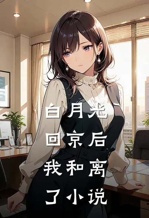 白月光回京后，我和离了小说