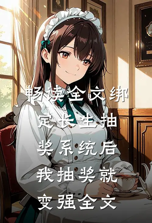 畅读全文绑定长生抽奖系统后,我抽奖就变强全文