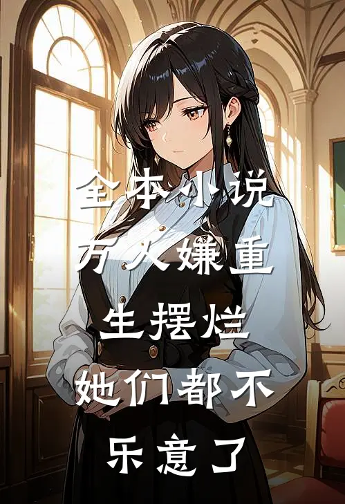 全本小说万人嫌重生摆烂，她们都不乐意了