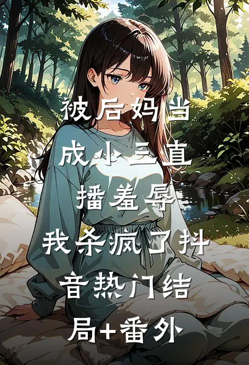 被后妈当成小三直播羞辱，我杀疯了抖音热门结局+番外