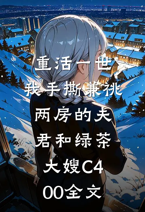 重活一世，我手撕兼祧两房的夫君和绿茶大嫂C400全文