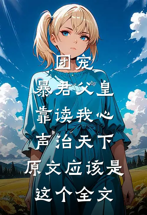 团宠:暴君父皇靠读我心声治天下,原文应该是这个全文