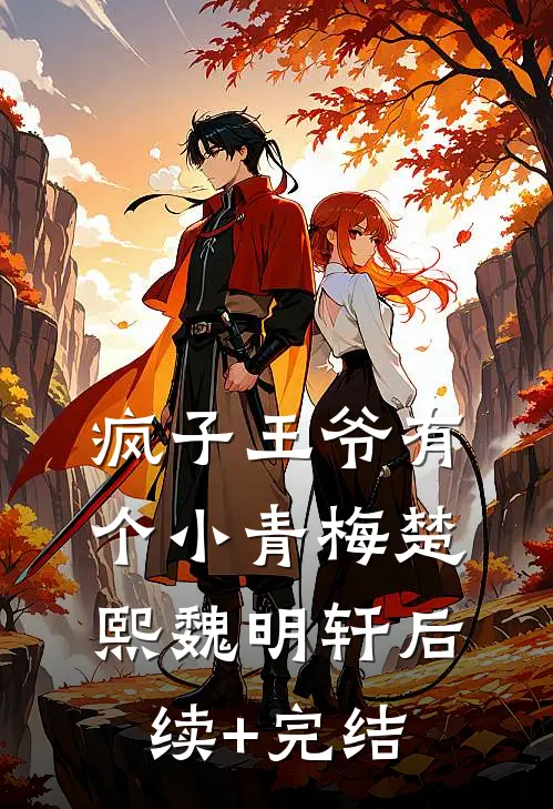 疯子王爷有个小青梅楚熙魏明轩后续+完结