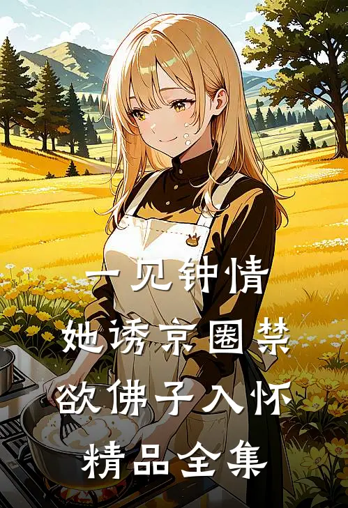 一见钟情：她诱京圈禁欲佛子入怀精品全集