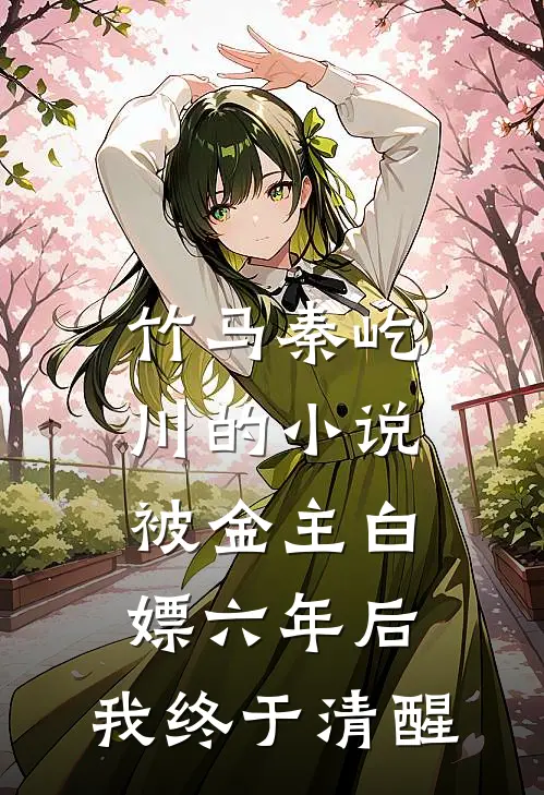 竹马秦屹川的小说被金主白嫖六年后，我终于清醒