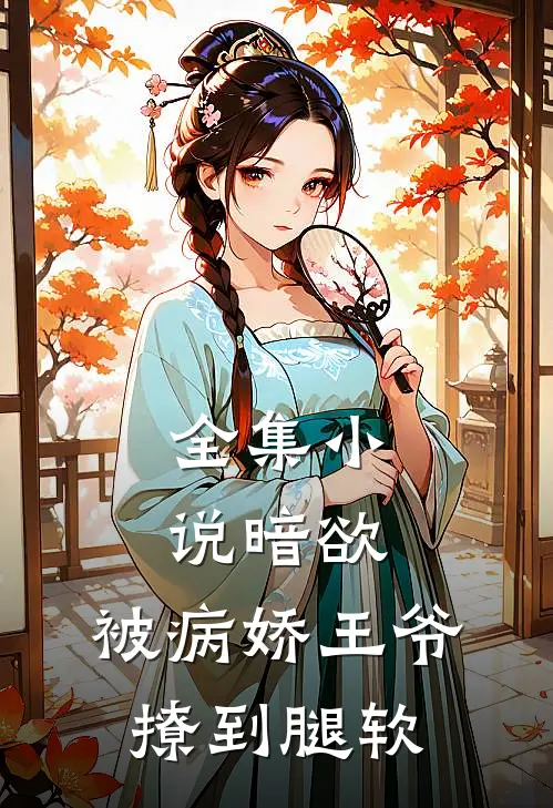 全集小说暗欲，被病娇王爷撩到腿软