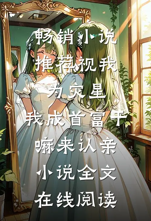 畅销小说推荐视我为灾星,我成首富干嘛来认亲小说全文在线阅读