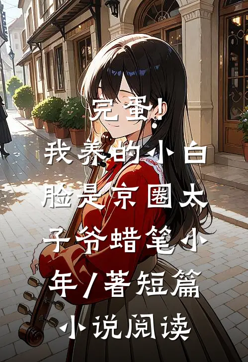 完蛋!我养的小白脸是京圈太子爷 蜡笔小年 / 著短篇小说阅读