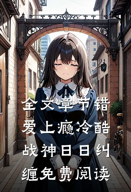 全文章节错爱上瘾冷酷战神日日纠缠免费阅读