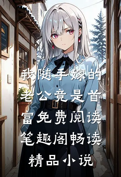 我随手嫁的老公竟是首富免费阅读 笔趣阁畅读精品小说