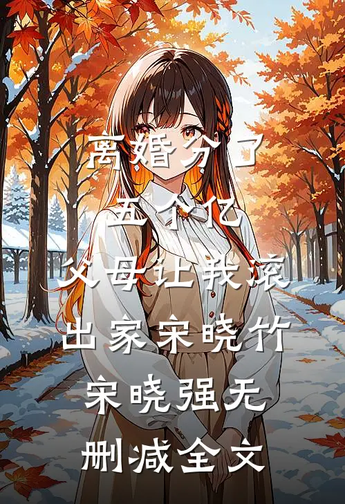 离婚分了五个亿，父母让我滚出家宋晓竹宋晓强无删减全文