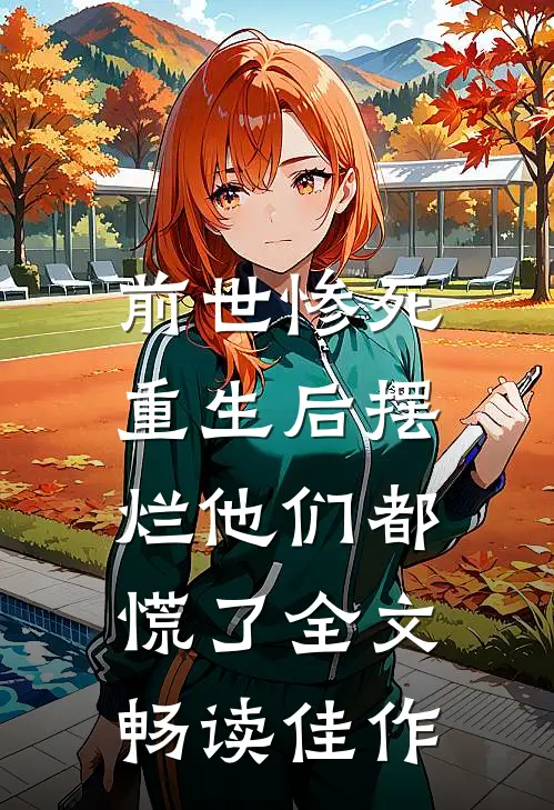 前世惨死，重生后摆烂他们都慌了全文畅读佳作