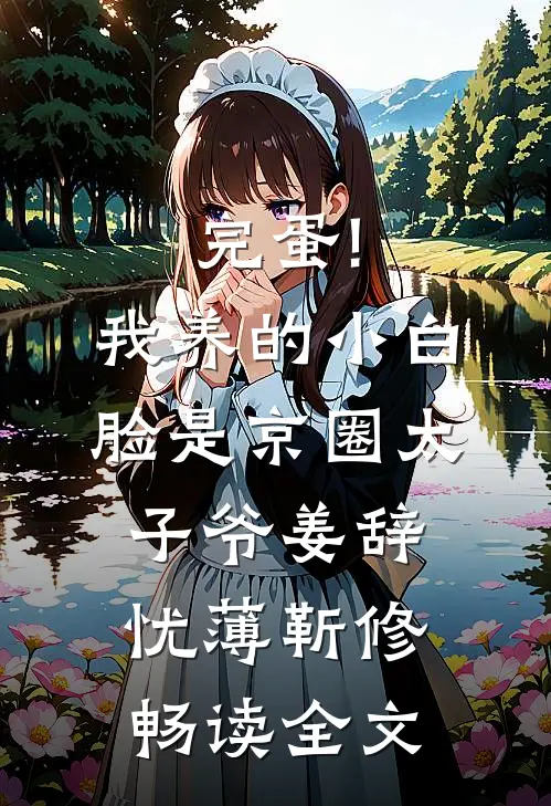 完蛋!我养的小白脸是京圈太子爷姜辞忧薄靳修畅读全文