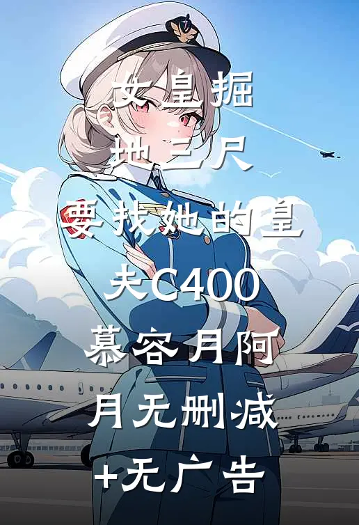 女皇掘地三尺，要找她的皇夫C400慕容月阿月无删减+无广告