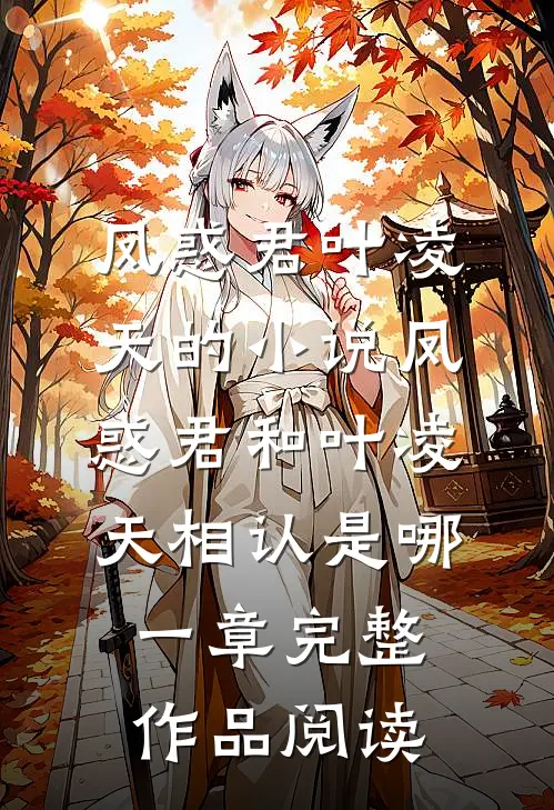 凤惑君叶凌天的小说凤惑君和叶凌天相认是哪一章完整作品阅读