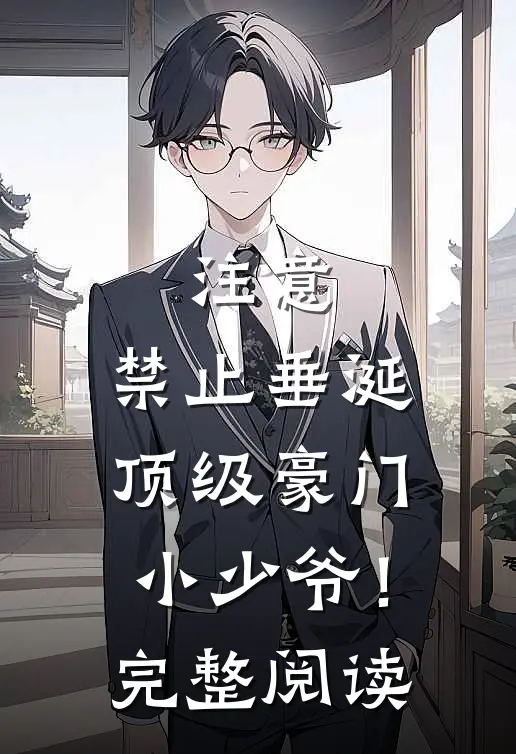注意，禁止垂涎顶级豪门小少爷！完整阅读