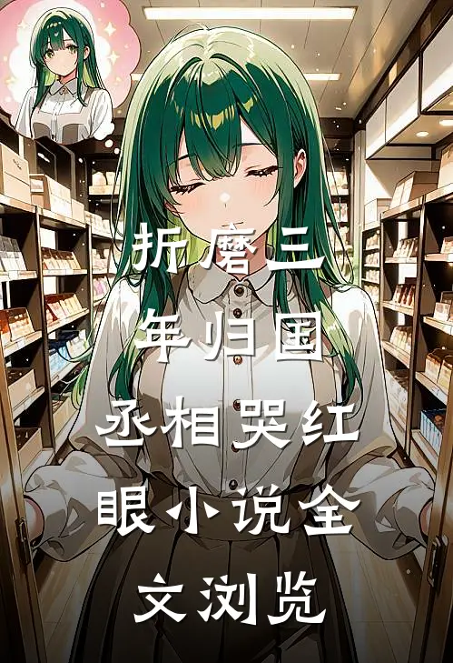 折磨三年归国,丞相哭红眼小说全文浏览