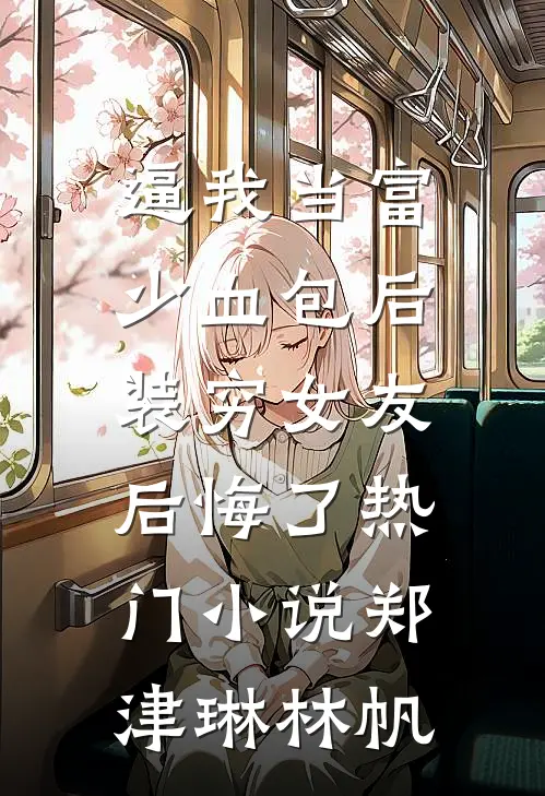 逼我当富少血包后，装穷女友后悔了热门小说郑津琳林帆