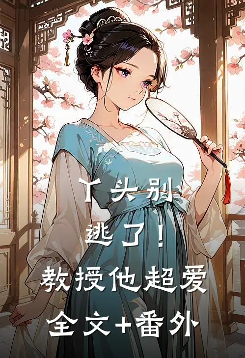 丫头别逃了！教授他超爱全文+番外