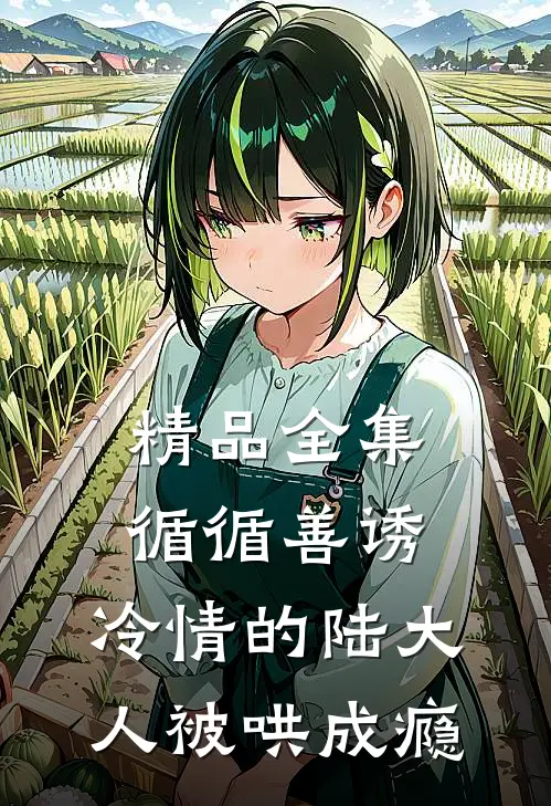 精品全集循循善诱,冷情的陆大人被哄成瘾