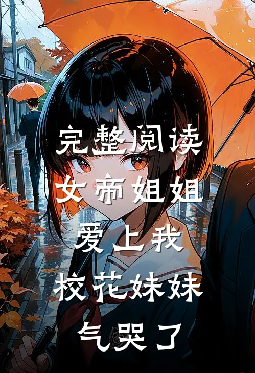 完整阅读女帝姐姐爱上我,校花妹妹气哭了