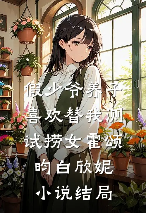 假少爷养子喜欢替我测试捞女霍颂昀白欣妮小说结局