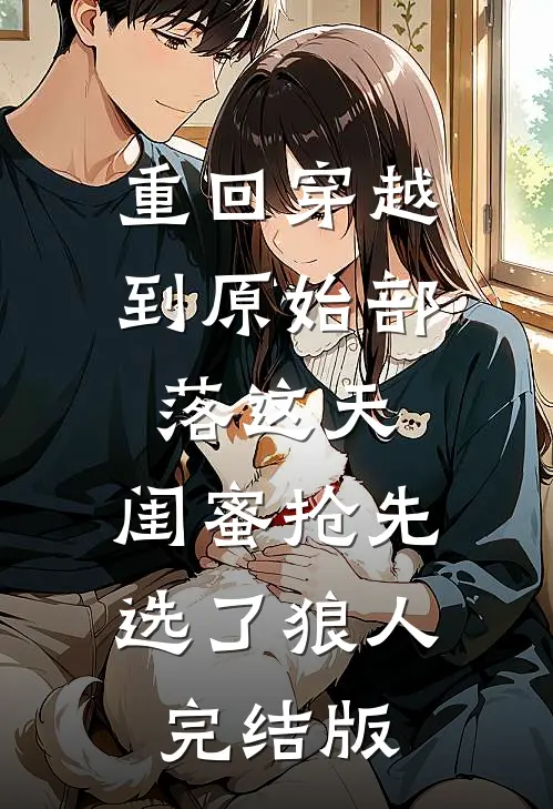 重回穿越到原始部落这天，闺蜜抢先选了狼人完结版