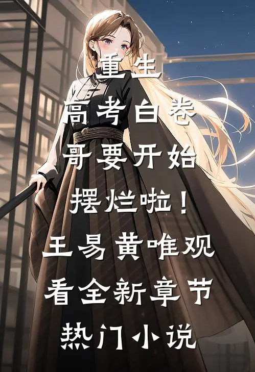 重生：高考白卷，哥要开始摆烂啦！王易黄唯观看全新章节热门小说